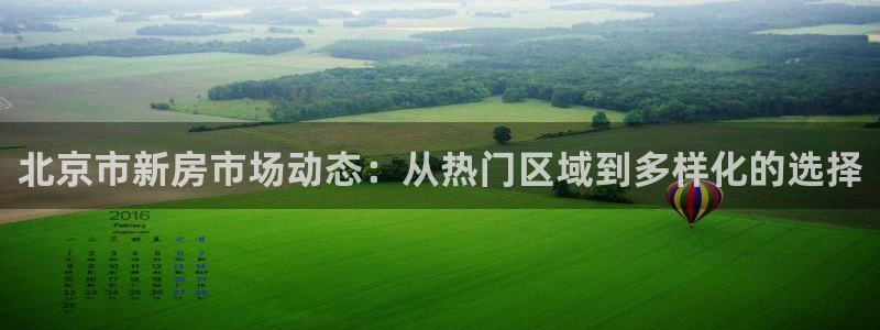 新宝5官网：北京市新房市场动态：从热门区域到多样化的选择