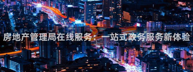 新宝5网站：房地产管理局在线服务：一站式政务服务新体验