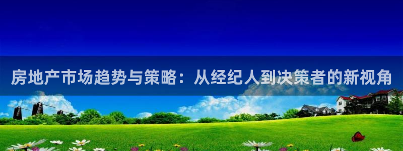 新宝5蒋74OOO5：房地产市场趋势与策略：从经纪人到决策者