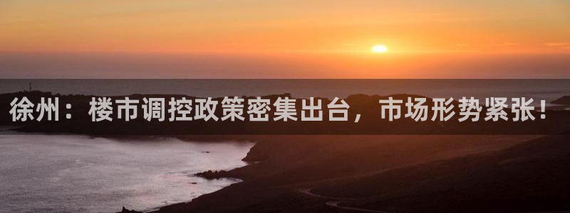 新宝5登录：徐州：楼市调控政策密集出台，市场形势紧张！