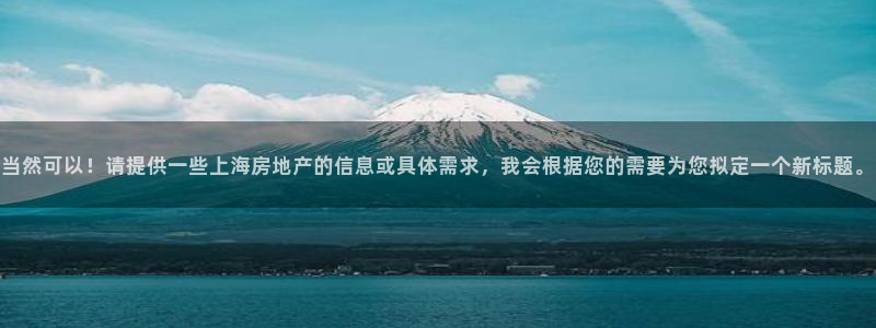 新宝5下载软件：当然可以！请提供一些上海房地产的信息或具体需