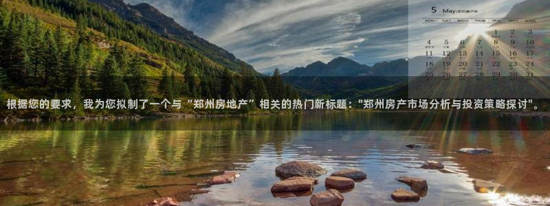 新宝5下载网址：根据您的要求，我为您拟制了一个与“郑州房地产