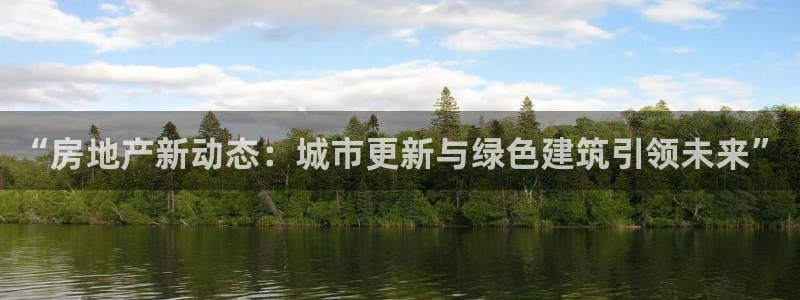 新宝5入口：“房地产新动态：城市更新与绿色建筑引领未来”