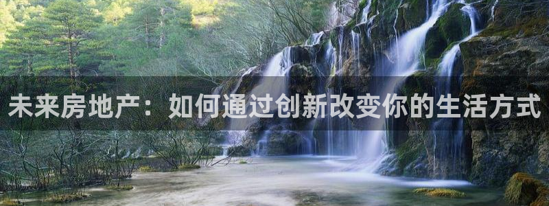 新宝5娱乐登录：未来房地产：如何通过创新改变你的生活方式