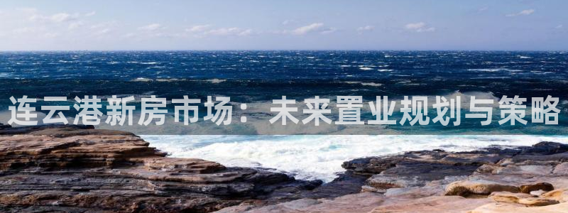 新宝5平台咋样：连云港新房市场：未来置业规划与策略