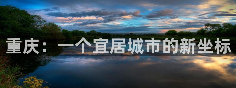 老新宝5授权登录：重庆：一个宜居城市的新坐标