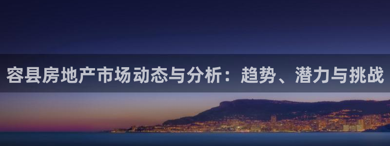 新宝5黑：容县房地产市场动态与分析：趋势、潜力与挑战