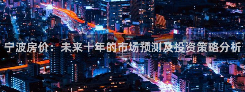 新宝5谠631257：宁波房价：未来十年的市场预测及投资策略