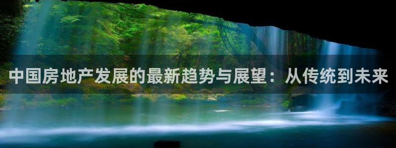 新宝5挂机软件：中国房地产发展的最新趋势与展望：从传统到未来