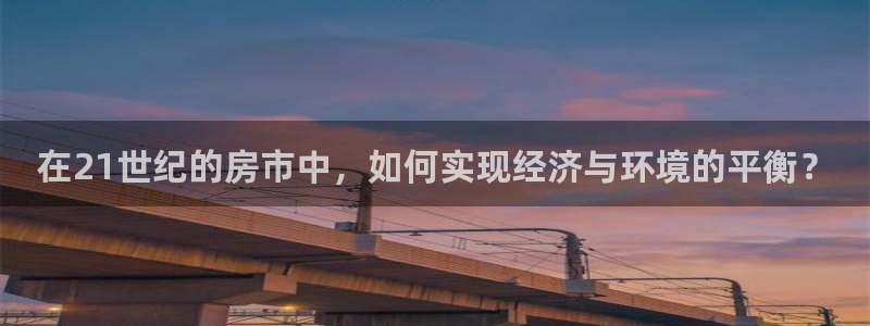 新宝5 唯一：在21世纪的房市中，如何实现经济与环境的平衡？