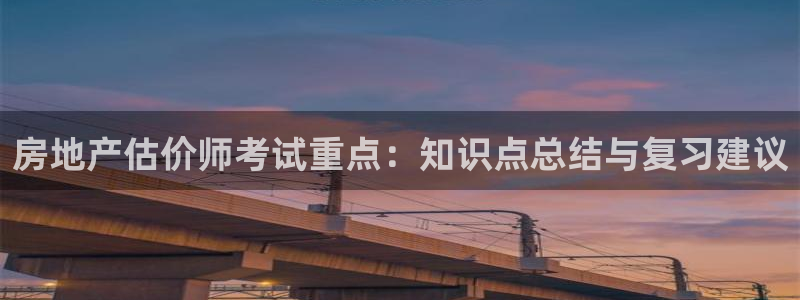 新宝5平台注册资金：房地产估价师考试重点：知识点总结与复习建