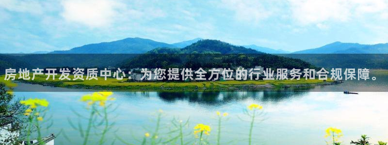 新宝5娱乐多：房地产开发资质中心：为您提供全方位的行业服务和