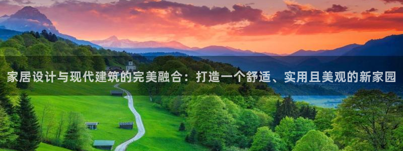 新宝5骗术：家居设计与现代建筑的完美融合：打造一个舒适、实用