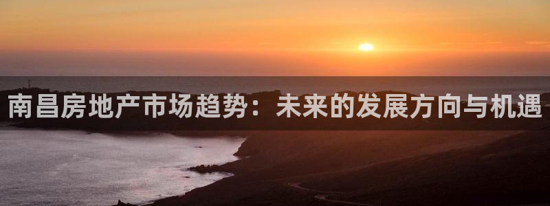 新宝5娱乐没：南昌房地产市场趋势：未来的发展方向与机遇