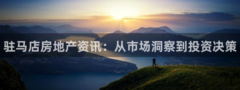 新宝5官网67五壹叁八：驻马店房地产资讯：从市场洞察到投资决