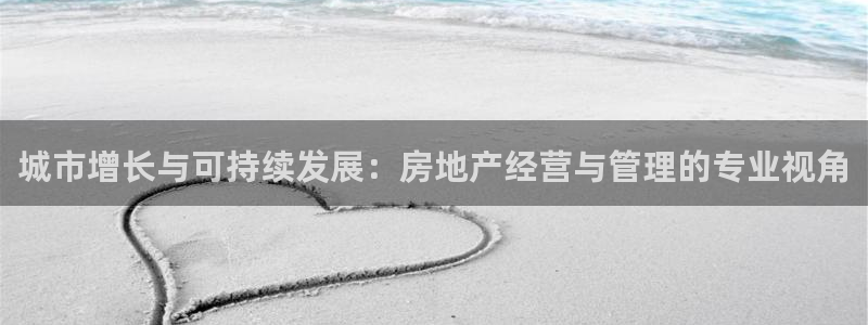 新宝5五：城市增长与可持续发展：房地产经营与管理的专业视角