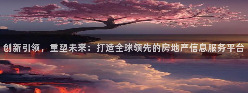 新宝5注册首页：创新引领，重塑未来：打造全球领先的房地产信息