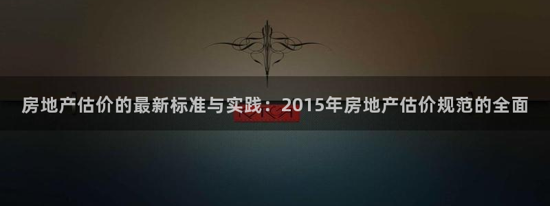 新宝那2O5O5O：房地产估价的最新标准与实践：2015年房