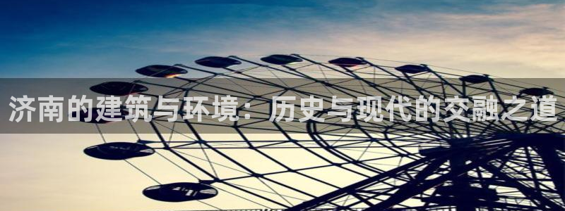 新宝5飞355051：济南的建筑与环境：历史与现代的交融之道