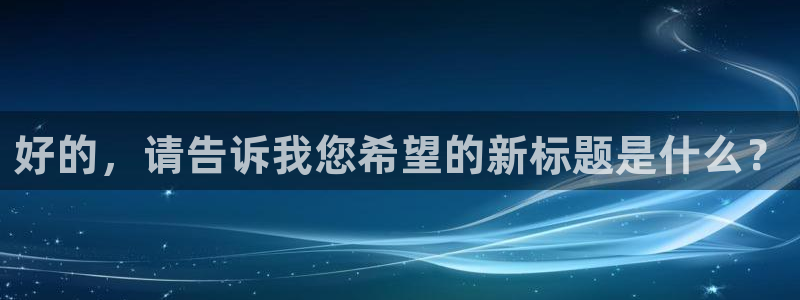 新宝5代理注册：好的，请告诉我您希望的新标题是什么？