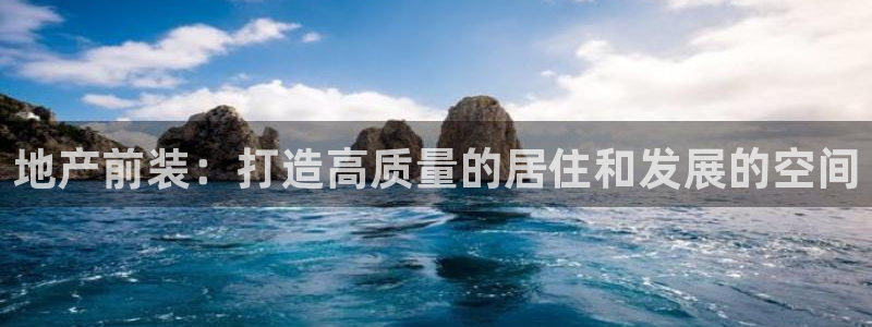 新宝5 - 测速登陆：地产前装：打造高质量的居住和发展的空间