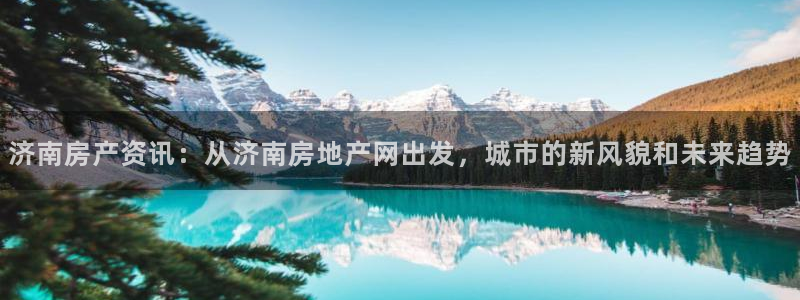新宝3得74OO5：济南房产资讯：从济南房地产网出发，城市的