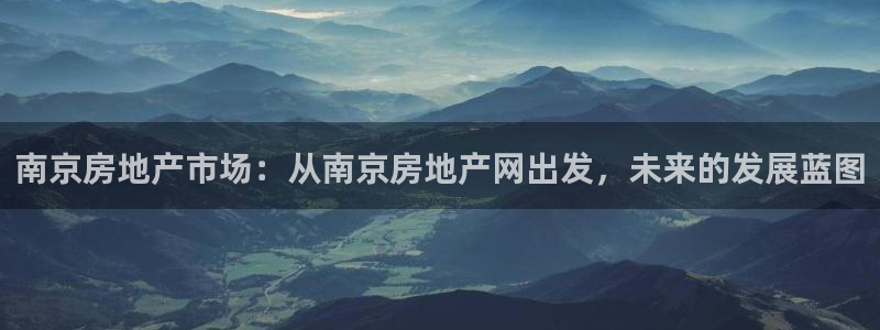 新宝5挂机：南京房地产市场：从南京房地产网出发，未来的发展蓝