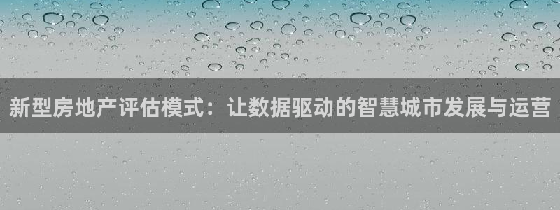 新宝5苹果手机下载：新型房地产评估模式：让数据驱动的智慧城市