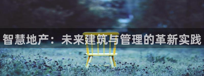 新宝5黑彩：智慧地产：未来建筑与管理的革新实践