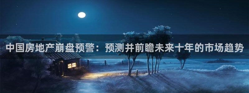 新宝5娱乐平台：中国房地产崩盘预警：预测并前瞻未来十年的市场