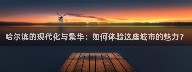 新宝5上来77542：哈尔滨的现代化与繁华：如何体验这座城市