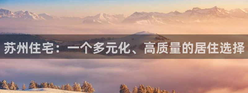 新宝5下载测试：苏州住宅：一个多元化、高质量的居住选择