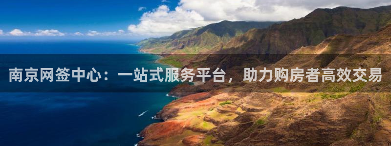 新宝5登录地址：南京网签中心：一站式服务平台，助力购房者高效