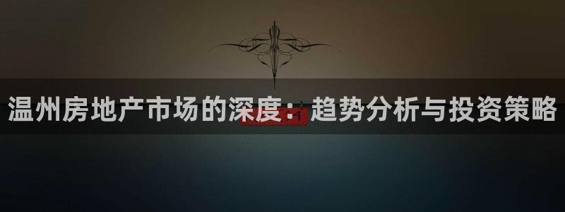 新宝5官网平台：温州房地产市场的深度：趋势分析与投资策略