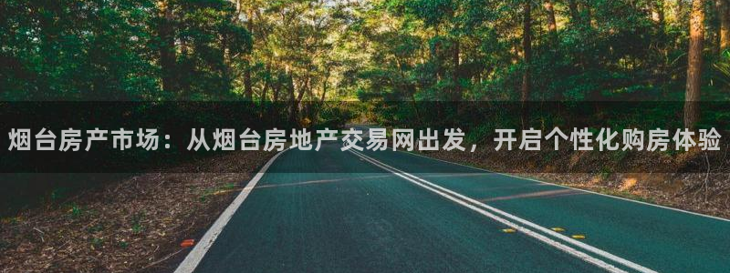 新宝5娱乐家：烟台房产市场：从烟台房地产交易网出发，开启个性