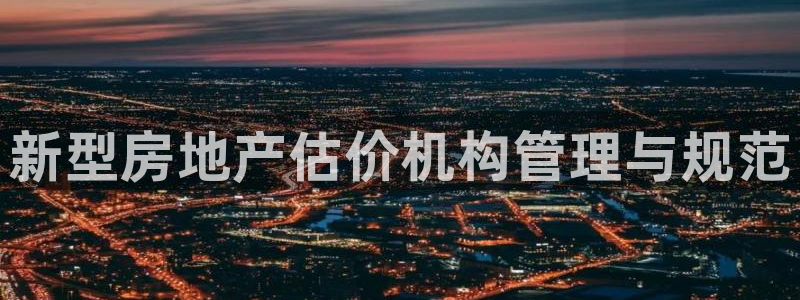 新宝5娱乐经：新型房地产估价机构管理与规范
