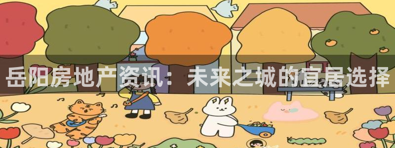 新宝5手机测速：岳阳房地产资讯：未来之城的宜居选择