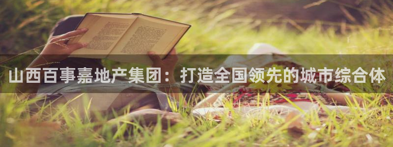 新宝b2O5O5O：山西百事嘉地产集团：打造全国领先的城市综