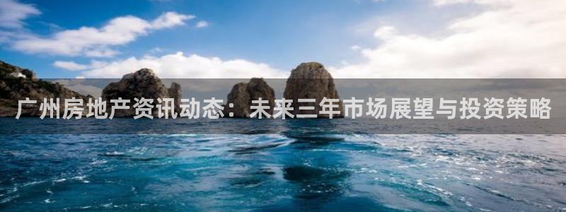 新宝5源码：广州房地产资讯动态：未来三年市场展望与投资策略