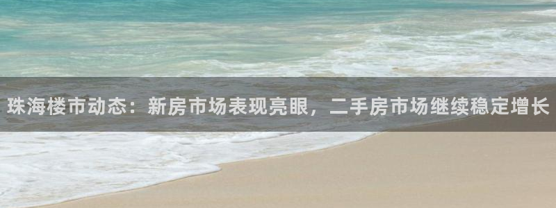 新宝5娱乐学：珠海楼市动态：新房市场表现亮眼，二手房市场继续