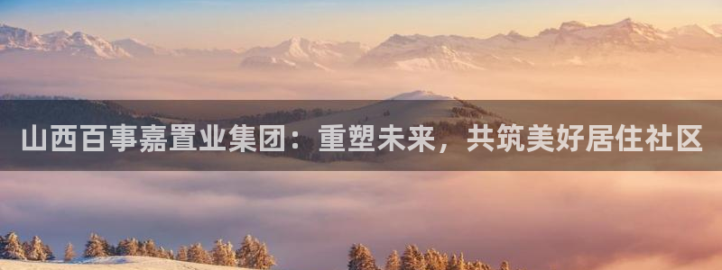 新宝5寻33 300球：山西百事嘉置业集团：重塑未来，共筑美