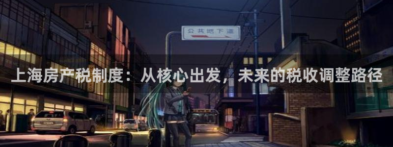 新宝5下载：上海房产税制度：从核心出发，未来的税收调整路径