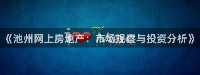 新宝5登录地址：《池州网上房地产：市场观察与投资分析》