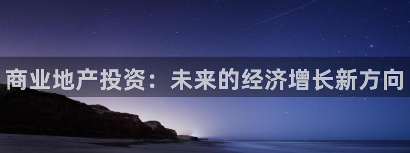 新宝注5册：商业地产投资：未来的经济增长新方向