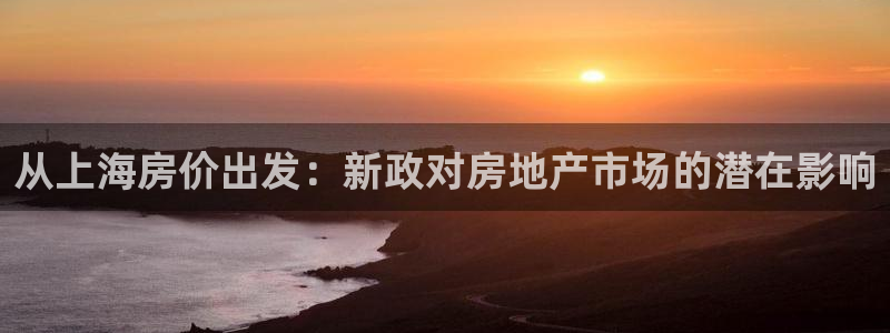 新宝5注册链接：从上海房价出发：新政对房地产市场的潜在影响