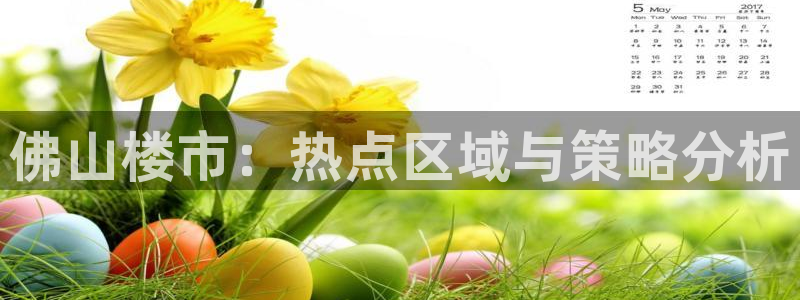 新宝5后：佛山楼市：热点区域与策略分析