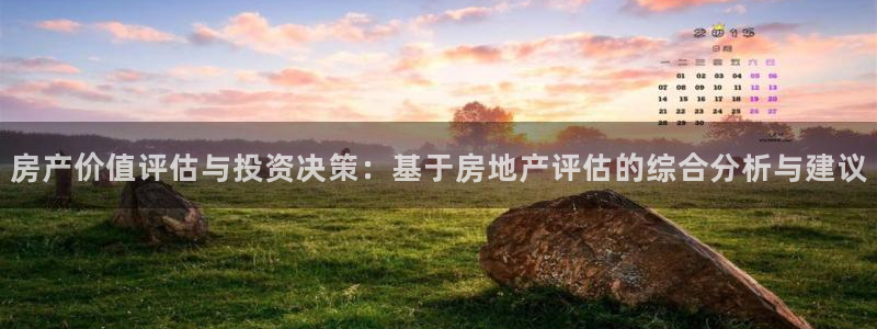 新宝5娱乐多：房产价值评估与投资决策：基于房地产评估的综合分