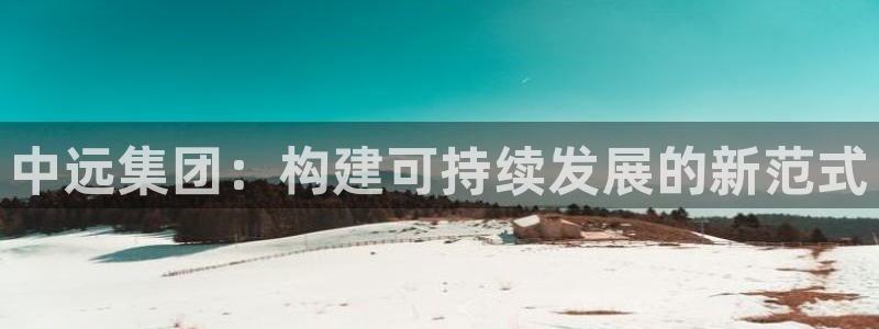 新宝5电脑登录网址：中远集团：构建可持续发展的新范式