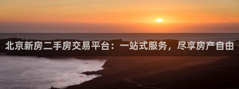 新宝5登录霸：北京新房二手房交易平台：一站式服务，尽享房产自