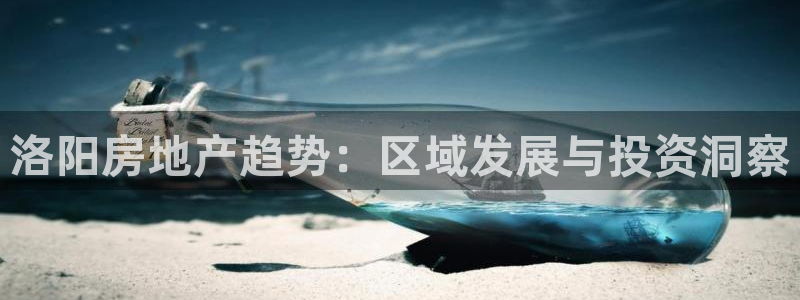 老新宝5授权登录：洛阳房地产趋势：区域发展与投资洞察